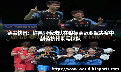 赛事快讯：许昌羽毛球队在锦标赛冠亚军决赛中封锁杭州羽毛球队